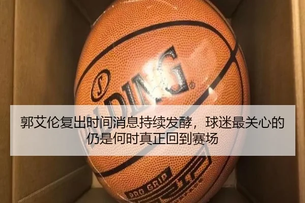 郭艾伦复出时间消息持续发酵，球迷最关心的仍是何时真正回到赛场